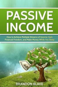 bokomslag Passive Income: How to Achieve Multiple Streams of Income, Gain Financial Freedom, and Make Money While You Sleep