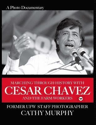 Cathy E. Murphy - Marching Through History with Cesar Chavez and the Farm Workers: A Photo Documentary by Former Ufw Staff Photographer Cathy Murphy, Häftad