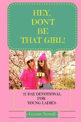 Hey, Don't Be That Girl!: 21-Day Devotional for Teens and Young Ladies 1