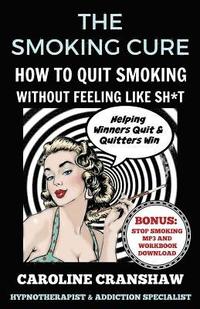 bokomslag The Smoking Cure: How To Quit Smoking Without Feeling Like Sh*t