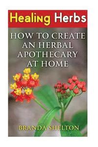 bokomslag Healing Herbs: How To Create An Herbal Apothecary At Home