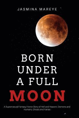 Born Under a Full Moon: A Supernatural Fantasy Horror Story of Hell and Heaven, Demons and Humans, Ghosts and Fairies 1