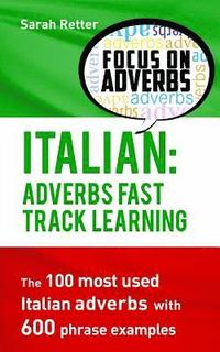 bokomslag Italian: Adverbs Fast Track Learning: The 100 most used Italian adverbs with 600 phrase examples.