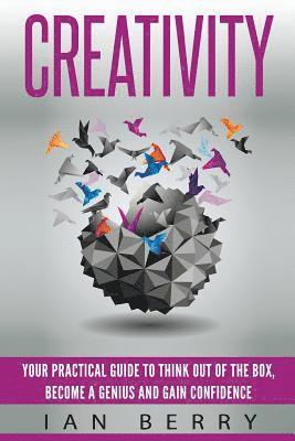 Ian Berry - Creativity: Your Practical Guide To Think Out Of The Box, Become a Genius And Gain Confidence, Häftad