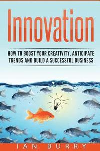 bokomslag Innovation: How to Boost your Creativity, Anticipate Trends and Build a Successful Business