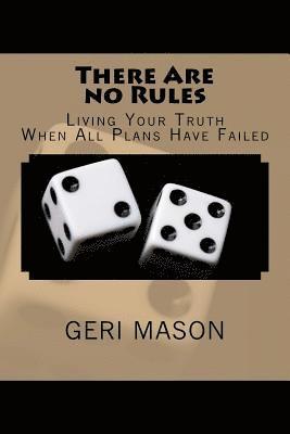 There Are no Rules: Living Your Truth When All Plans Have Failed 1