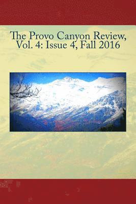 The Provo Canyon Review, Vol. 4: Issue 4, Fall 2016 1