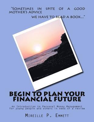 bokomslag Begin To Plan Your Financial Future: An Introduction to Personal Money Management for young people and others in need of a review