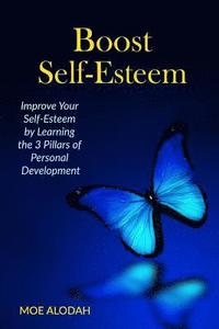 bokomslag Boost Self-Esteem: Improve Your Self-Esteem by Learning the 3 Pillars of Personal Development