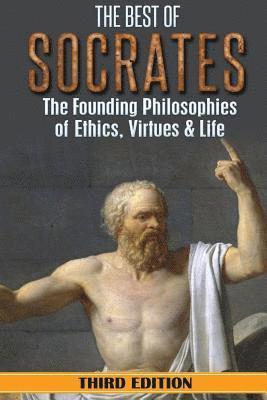 Socrates: The Best of Socrates: The Founding Philosophies of Ethics, Virtues & Life 1