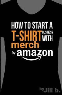 bokomslag How to Start a T-Shirt Business on Merch by Amazon (Booklet): A Quick Guide to Researching, Designing & Selling Shirts Online