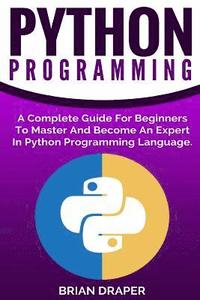 bokomslag Python Programming: A Complete Guide For Beginners To Master And Become An Expert In Python Programming Language