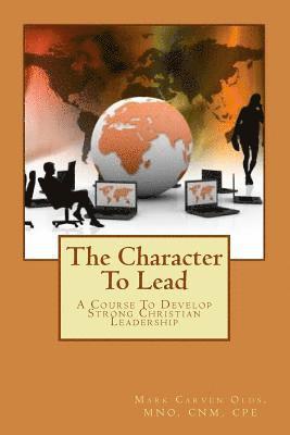 The Character To Lead: A Course To Develop Strong Christian Leadership 1