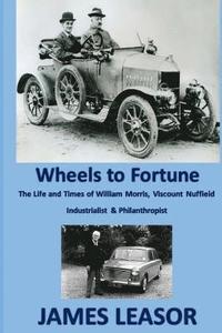bokomslag Wheels to Fortune: A brief account of the Life and Times of WILLIAM MORRIS, VISCOUNT NUFFIELD INDUSTRIALIST & PHILANTHROPIST