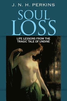 Soul Loss: Life Lessons from the Tragic Tale of Undine 1