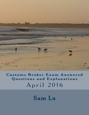 bokomslag Customs Broker Exam Answered Questions and Explanations: April 2016