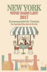 bokomslag New York Wine Bars List 2017: Recommended For Tourist - The Top-Rated Wine Bars In The City Of New York, 2017