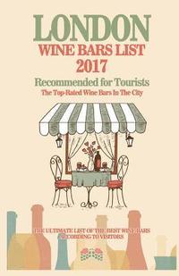 bokomslag London Wine Bars List 2017: Recommended For Tourist - The Top-Rated Wine Bars In The City Of London, England, 2017
