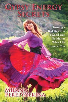 Gypsy Energy Secrets: Turning a Bad Day into a Good Day No Matter What Life Throws at You 1