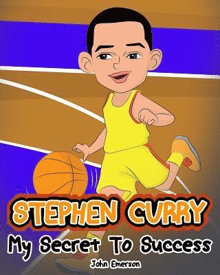 Stephen Curry: My Secret To Success. Children's Illustration Book. Fun, Inspirational and Motivational Life Story of Stephen Curry. L 1