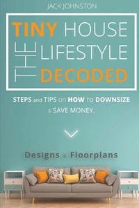 bokomslag The Tiny House Lifestyle Decoded: Steps and Tips on How to Downsize and Save money. Designs&Floorplans.