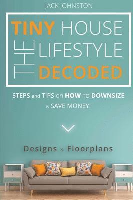 The Tiny House Lifestyle Decoded: Steps and Tips on How to Downsize and Save money. Designs&Floorplans. 1