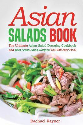 Asian Salads Book: The Ultimate Asian Salad Dressing Cookbook and Best Asian Salad Recipes You Will Ever Find! 1