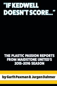 bokomslag "If Kedwell Doesn't Score ...": The Plastic Passion Match Reports from Maidstone United's 2015-2016 season