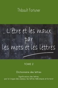 bokomslag L'être et les maux par les mots et les lettres: Dictionnaire des lettres: Significations des lettres par la langue des oiseaux, les lettres hébraïques