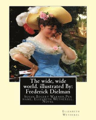 bokomslag The wide, wide world. By: Elizabeth Wetherel . illustrated By: Frederick Dielman: Susan Bogert Warner (July 11, 1819 - March 17, 1885), Pen name