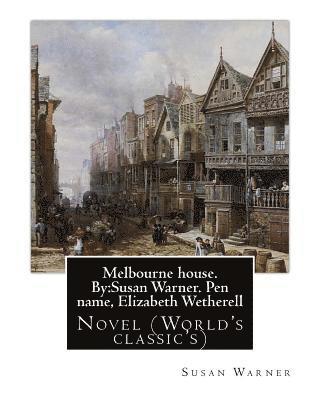 Melbourne house. By: Susan Warner. Pen name, Elizabeth Wetherell: Novel (World's classic's) 1