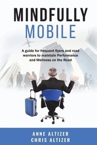 bokomslag Mindfully Mobile: A guide for frequent flyers and road warriors to maintain Performance and Wellness when on the road