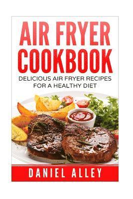 Air Fryer Cookbook: : Delicious Air Fryer Recipes For A Healthy Diet