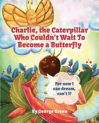 Charlie, The Caterpillar Who Couldn't Wait To Become a Butterfly 1