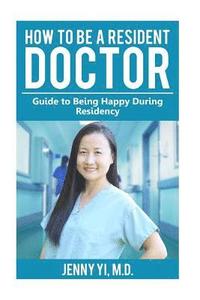 bokomslag How to Be a Resident Doctor: Guide to Being Happy During Residency