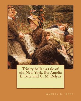 C. M. Relyea, Amelia E. Barr - Trinity bells: a tale of old New York. By: Amelia E. Barr and C. M. Relyea, Häftad