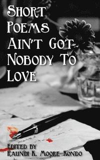 bokomslag Short Poems Ain't Got Nobody to Love: A Poet Is A Poet No Matter How Tall