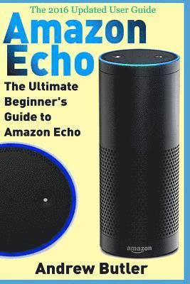 Amazon Echo: The Ultimate Beginner's Guide to Amazon Echo 1