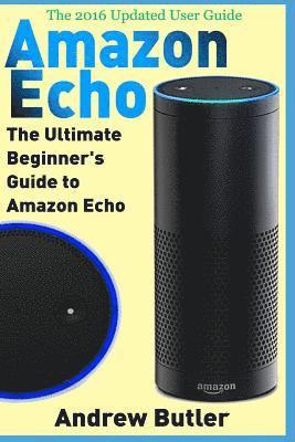 Andrew Butler - Amazon Echo: The Ultimate Beginner's Guide to Amazon Echo, Häftad