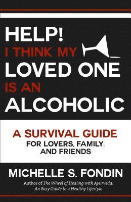 bokomslag Help! I Think My Loved One Is an Alcoholic: A Survival Guide for Lovers, Family, and Friends