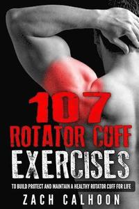 bokomslag 107 Rotator Cuff Exercises: To Build, Protect and Maintain a Healthy Rotator Cuff For Life