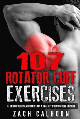 107 Rotator Cuff Exercises: To Build, Protect and Maintain a Healthy Rotator Cuff For Life 1