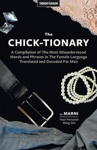 bokomslag The Chick-tionary: A Compilation of The Most Misunderstood Words and Phrases in The Female Language Translated and Decoded For Men