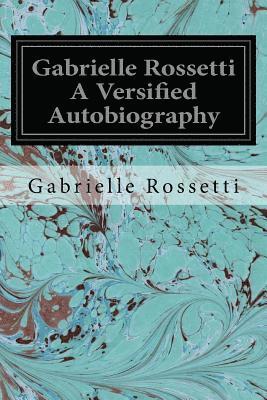 Gabrielle Rossetti A Versified Autobiography 1