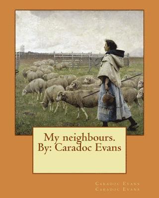 My neighbours. By: Caradoc Evans 1