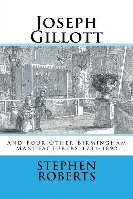 Joseph Gillott: And Four Other Birmingham Manufacturers 1784-1892 1