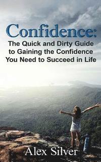 bokomslag Confidence: The Quick and Dirty Guide to Gaining the Confidence You Need to Succ