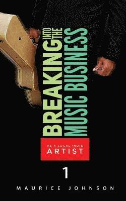 Maurice Johnson - Breaking Into The Music Business As A Local Indie Artist (Part One): A Guide For The Developing Music Artist, Häftad
