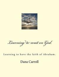 bokomslag Learning to wait on God.: Learning to have the faith of Abraham.