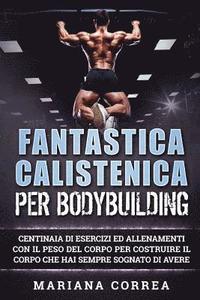 bokomslag FANTASTICA CALISTENICA Per BODYBUILDING: CENTINAIA DI ESERCIZI ED ALLENAMENTI CON IL PESO DEL CORPO PER COSTRUIRE IL CORPO CHE HAI SEMPRE SOGNATO Di A